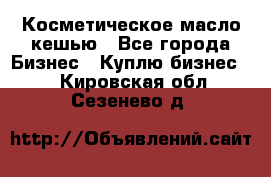 Косметическое масло кешью - Все города Бизнес » Куплю бизнес   . Кировская обл.,Сезенево д.